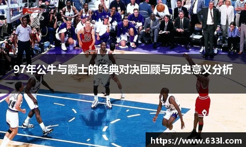97年公牛与爵士的经典对决回顾与历史意义分析